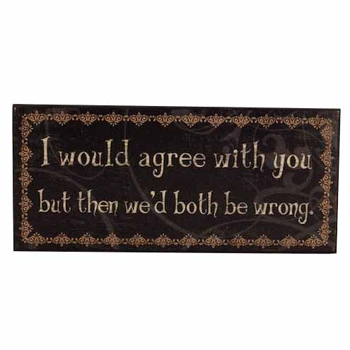 I Would Agree With You Sign